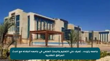 جامعة رائدة.. تعرف على التعليم والبحث العلمي في جامعة الجلالة مع أحدث المرافق الطلابية